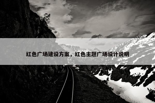 红色广场建设方案，红色主题广场设计说明