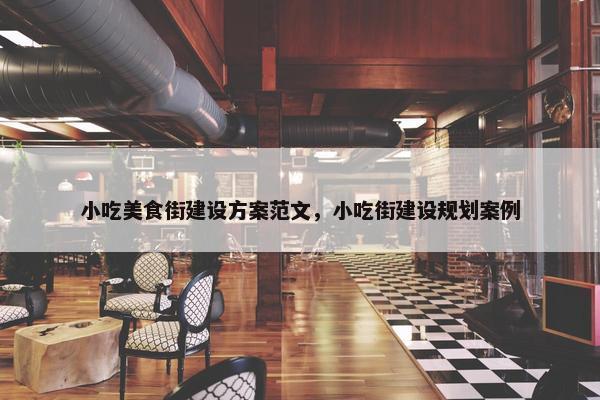 小吃美食街建设方案范文，小吃街建设规划案例