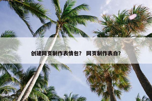 创建网页制作表情包？ 网页制作表白？