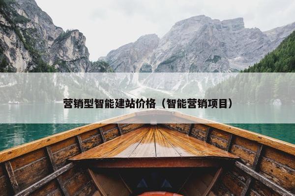 营销型智能建站价格（智能营销项目）