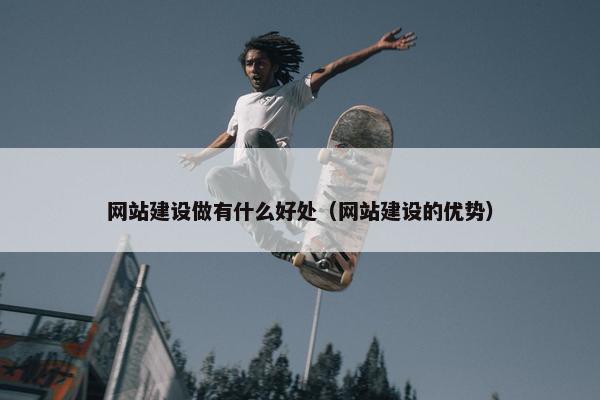 网站建设做有什么好处（网站建设的优势）