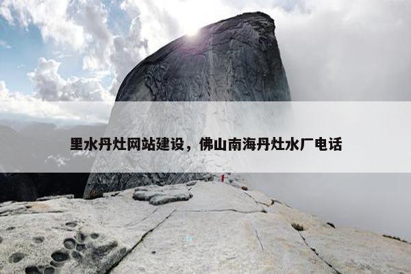 里水丹灶网站建设，佛山南海丹灶水厂电话