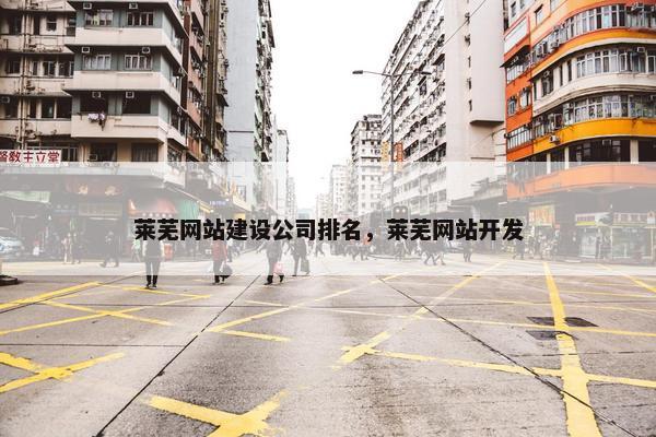 莱芜网站建设公司排名，莱芜网站开发