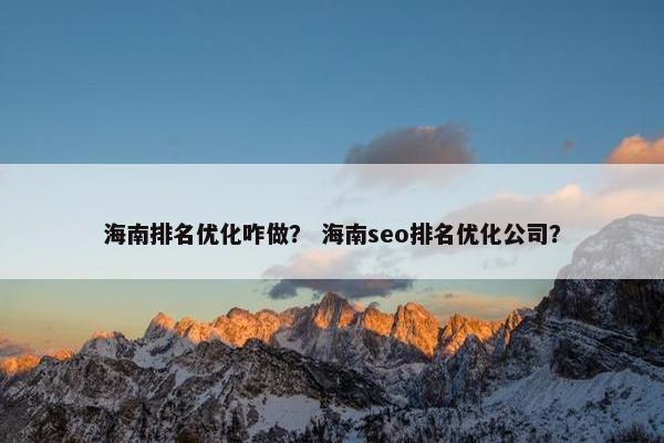 海南排名优化咋做？ 海南seo排名优化公司？