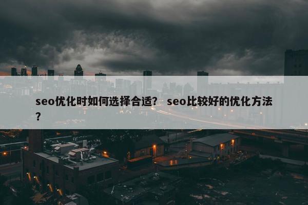seo优化时如何选择合适？ seo比较好的优化方法？