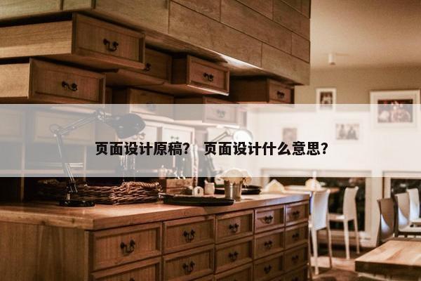 页面设计原稿？ 页面设计什么意思？