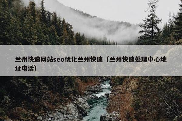 兰州快速网站seo优化兰州快速（兰州快速处理中心地址电话）