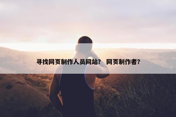 寻找网页制作人员网站？ 网页制作者？