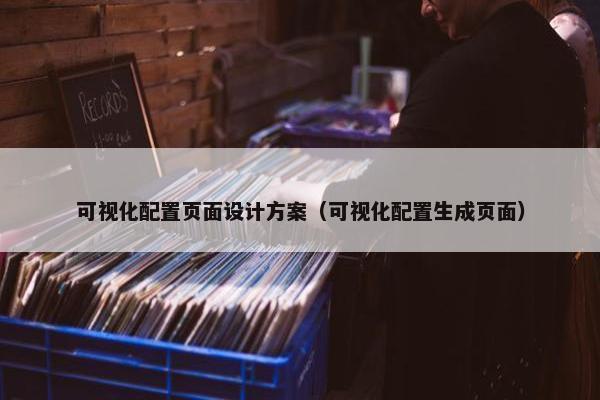 可视化配置页面设计方案（可视化配置生成页面）