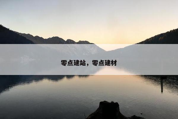 零点建站，零点建材