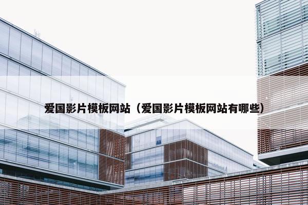爱国影片模板网站（爱国影片模板网站有哪些）