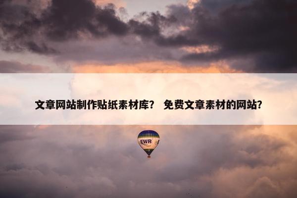 文章网站制作贴纸素材库？ 免费文章素材的网站？