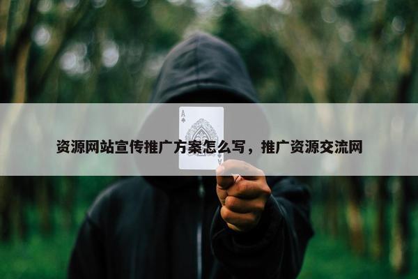 资源网站宣传推广方案怎么写，推广资源交流网