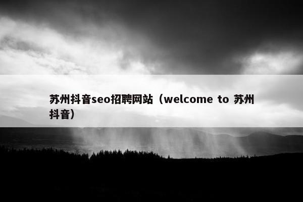 苏州抖音seo招聘网站（welcome to 苏州抖音）