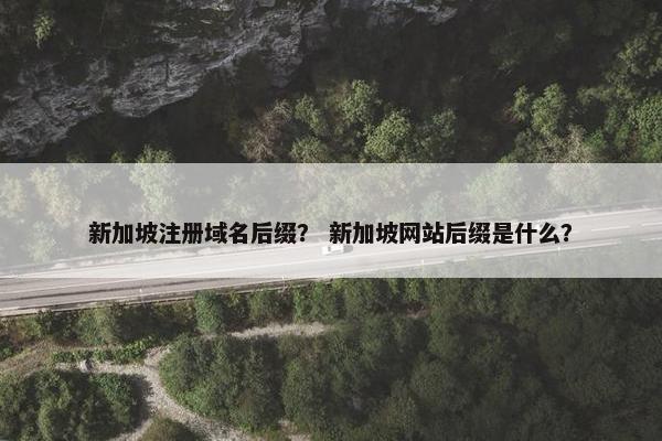 新加坡注册域名后缀？ 新加坡网站后缀是什么？