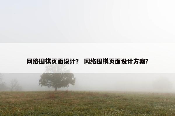 网络围棋页面设计？ 网络围棋页面设计方案？