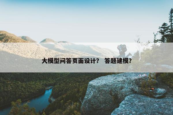 大模型问答页面设计？ 答题建模？