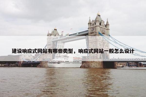 建设响应式网站有哪些类型，响应式网站一般怎么设计