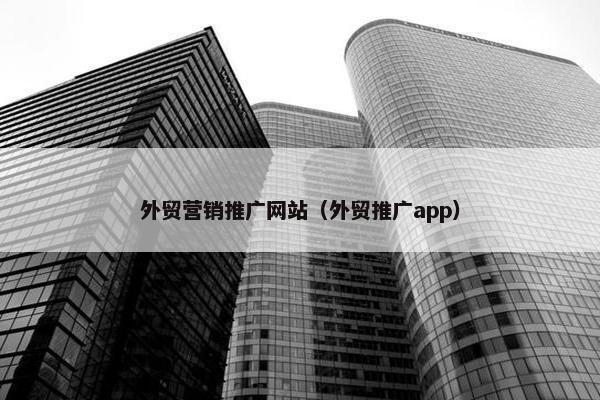 外贸营销推广网站（外贸推广app）