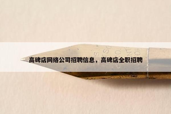 高碑店网络公司招聘信息，高碑店全职招聘