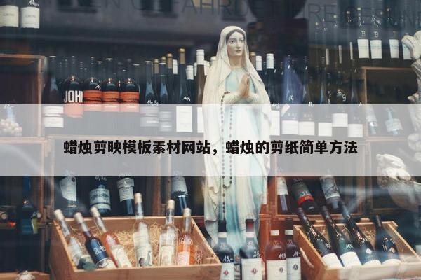 蜡烛剪映模板素材网站，蜡烛的剪纸简单方法
