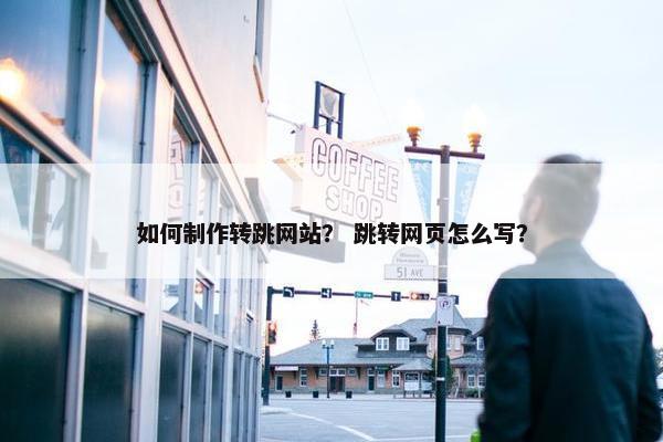 如何制作转跳网站？ 跳转网页怎么写？