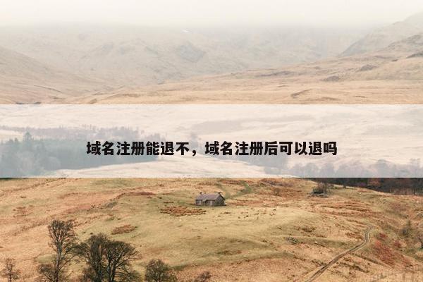 域名注册能退不，域名注册后可以退吗