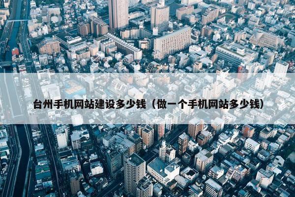 台州手机网站建设多少钱（做一个手机网站多少钱）