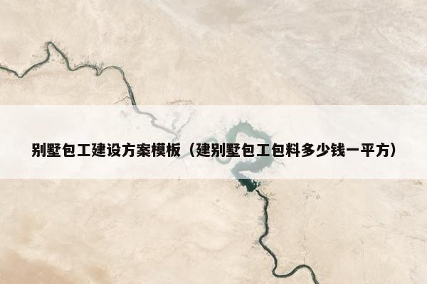 别墅包工建设方案模板（建别墅包工包料多少钱一平方）