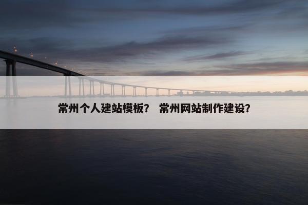 常州个人建站模板？ 常州网站制作建设？