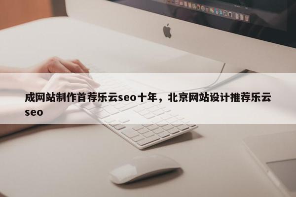 成网站制作首荐乐云seo十年，北京网站设计推荐乐云seo