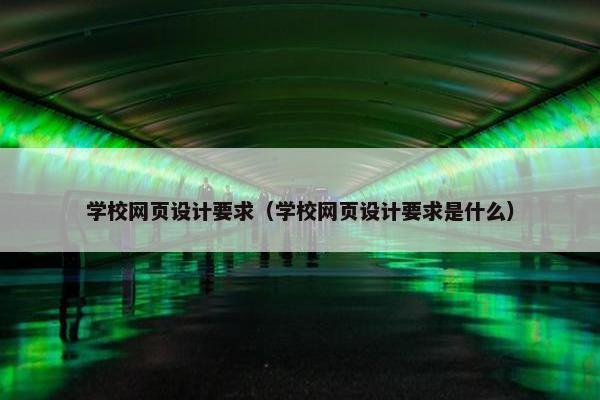 学校网页设计要求（学校网页设计要求是什么）
