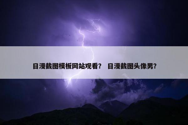 日漫截图模板网站观看？ 日漫截图头像男？