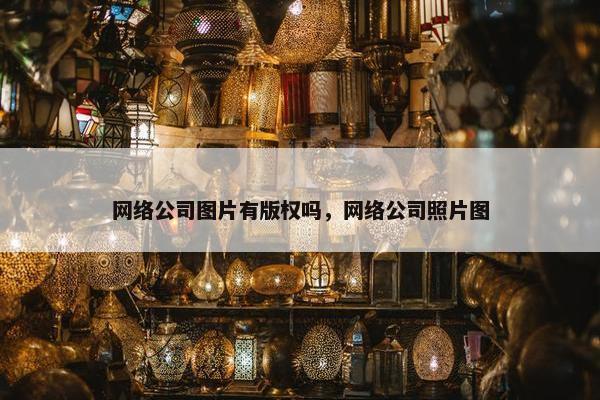 网络公司图片有版权吗，网络公司照片图