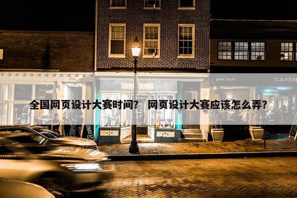 全国网页设计大赛时间？ 网页设计大赛应该怎么弄？