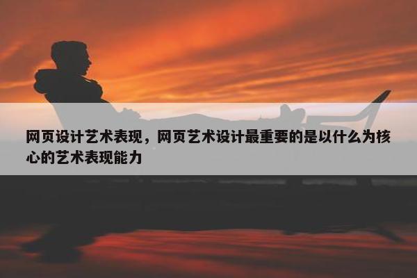 网页设计艺术表现，网页艺术设计最重要的是以什么为核心的艺术表现能力