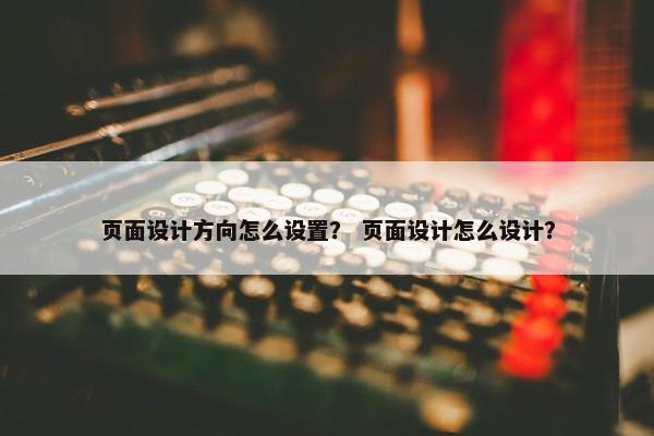 页面设计方向怎么设置？ 页面设计怎么设计？