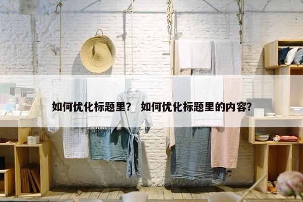 如何优化标题里？ 如何优化标题里的内容？