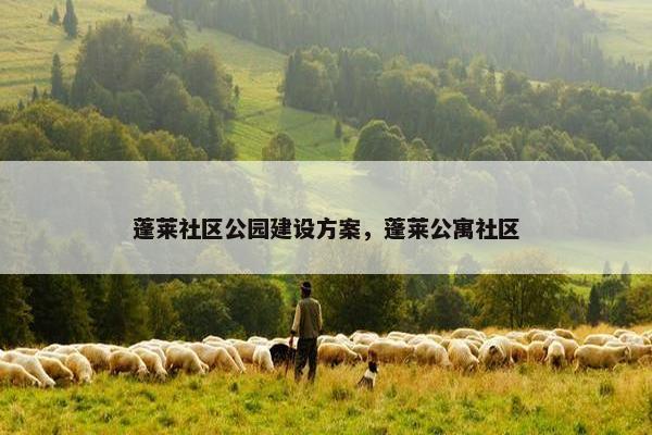 蓬莱社区公园建设方案，蓬莱公寓社区