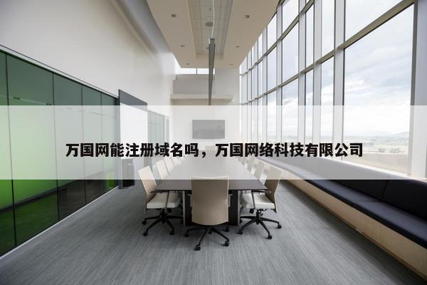 万国网能注册域名吗，万国网络科技有限公司