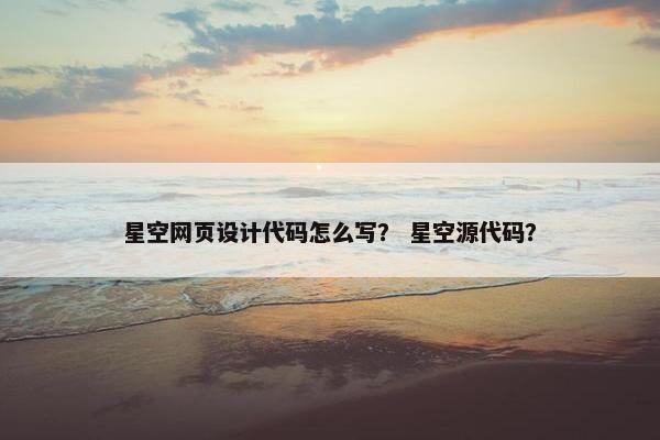 星空网页设计代码怎么写？ 星空源代码？