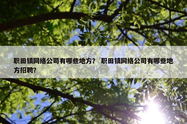 职田镇网络公司有哪些地方？ 职田镇网络公司有哪些地方招聘？