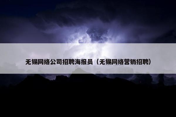 无锡网络公司招聘海报员（无锡网络营销招聘）