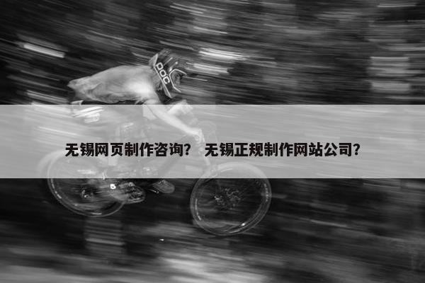 无锡网页制作咨询？ 无锡正规制作网站公司？