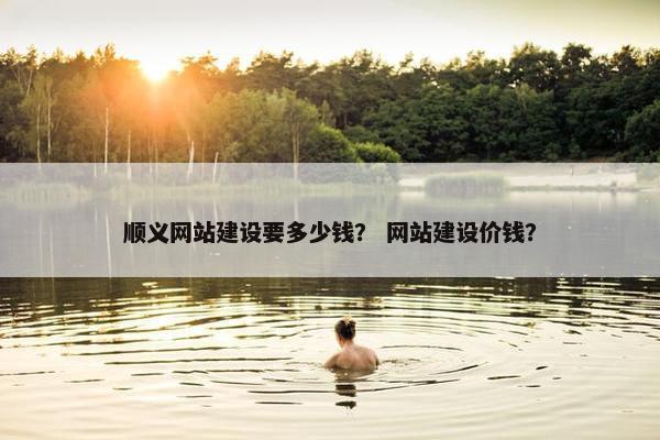顺义网站建设要多少钱？ 网站建设价钱？