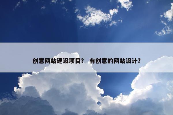创意网站建设项目？ 有创意的网站设计？