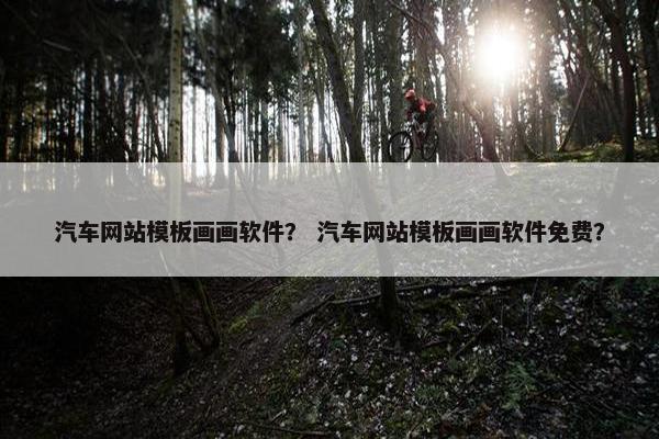 汽车网站模板画画软件？ 汽车网站模板画画软件免费？