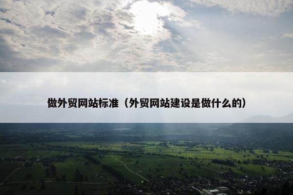 做外贸网站标准（外贸网站建设是做什么的）