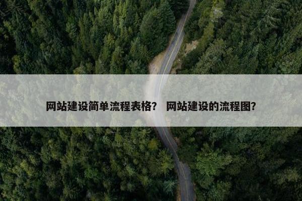 网站建设简单流程表格？ 网站建设的流程图？