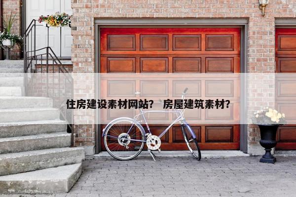 住房建设素材网站？ 房屋建筑素材？